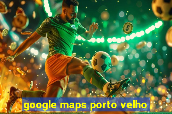 google maps porto velho